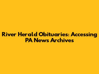 River Herald Obituaries: Accessing PA News Archives