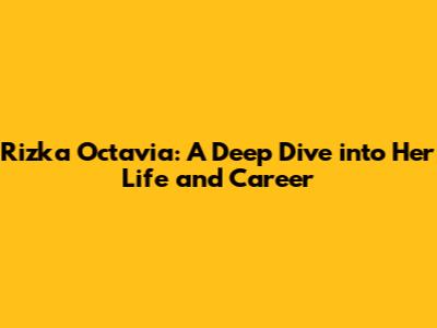 Rizka Octavia: A Deep Dive into Her Life and Career