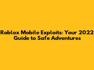 Roblox Mobile Exploits: Your 2022 Guide to Safe Adventures