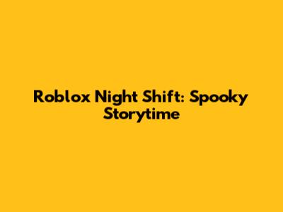 Roblox Night Shift: Spooky Storytime