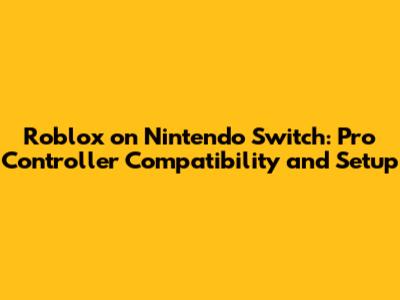 Roblox on Nintendo Switch: Pro Controller Compatibility and Setup