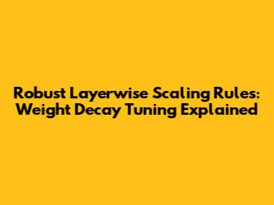 Robust Layerwise Scaling Rules: Weight Decay Tuning Explained