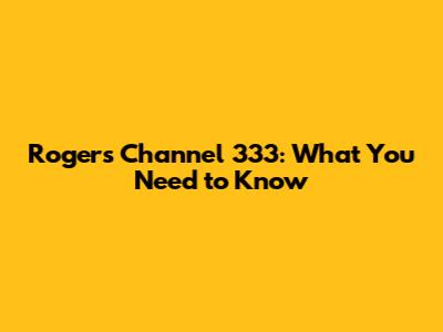 Rogers Channel 333: What You Need to Know