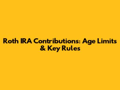 Roth IRA Contributions: Age Limits & Key Rules