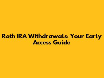 Roth IRA Withdrawals: Your Early Access Guide