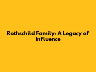 Rothschild Family: A Legacy of Influence