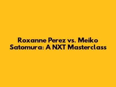 Roxanne Perez vs. Meiko Satomura: A NXT Masterclass