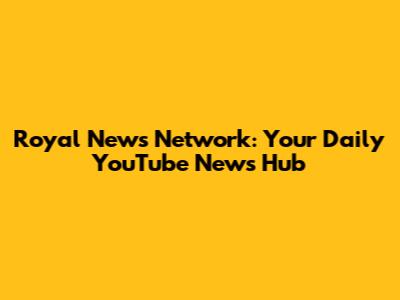 Royal News Network: Your Daily YouTube News Hub