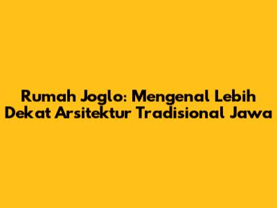 Rumah Joglo: Mengenal Lebih Dekat Arsitektur Tradisional Jawa