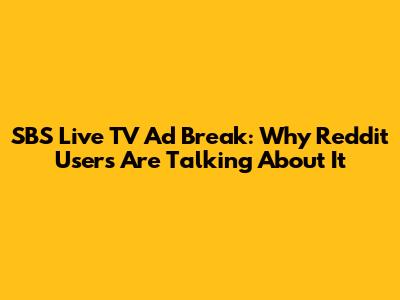 SBS Live TV Ad Break: Why Reddit Users Are Talking About It