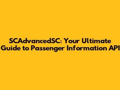 SCAdvancedSC: Your Ultimate Guide to Passenger Information API