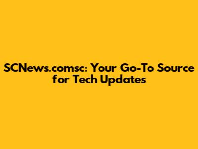 SCNews.comsc: Your Go-To Source for Tech Updates