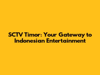 SCTV Timor: Your Gateway to Indonesian Entertainment