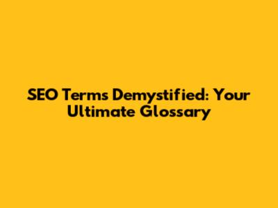 SEO Terms Demystified: Your Ultimate Glossary