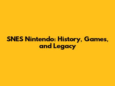 SNES Nintendo: History, Games, and Legacy