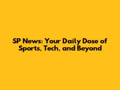 SP News: Your Daily Dose of Sports, Tech, and Beyond