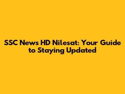 SSC News HD Nilesat: Your Guide to Staying Updated