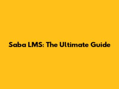 Saba LMS: The Ultimate Guide