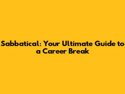 Sabbatical: Your Ultimate Guide to a Career Break
