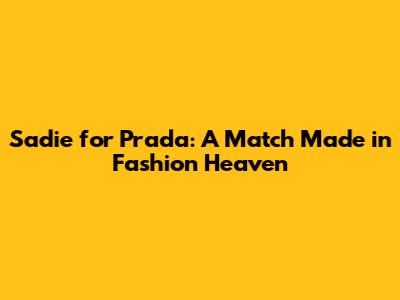 Sadie for Prada: A Match Made in Fashion Heaven