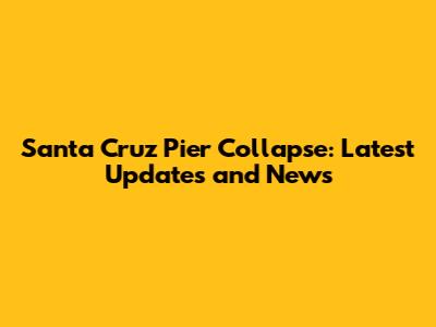 Santa Cruz Pier Collapse: Latest Updates and News