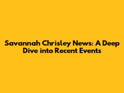 Savannah Chrisley News: A Deep Dive into Recent Events