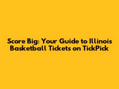 Score Big: Your Guide to Illinois Basketball Tickets on TickPick