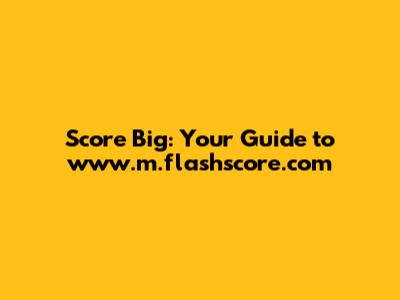 Score Big: Your Guide to www.m.flashscore.com