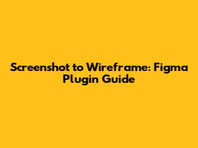 Screenshot to Wireframe: Figma Plugin Guide
