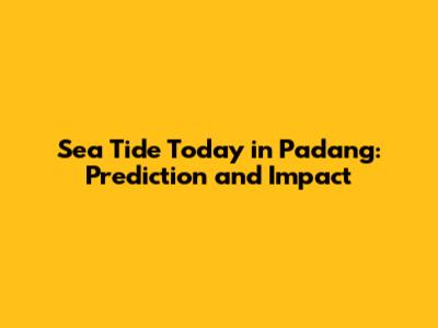 Sea Tide Today in Padang: Prediction and Impact