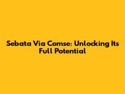 Sebata Via Comse: Unlocking Its Full Potential