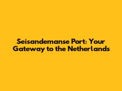 Seisandemanse Port: Your Gateway to the Netherlands