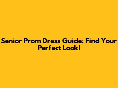 Senior Prom Dress Guide: Find Your Perfect Look!