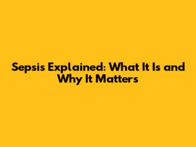 Sepsis Explained: What It Is and Why It Matters
