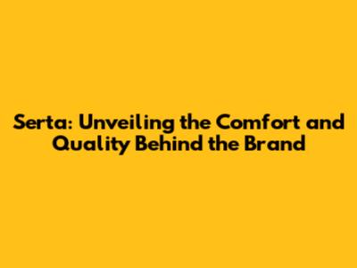 Serta: Unveiling the Comfort and Quality Behind the Brand