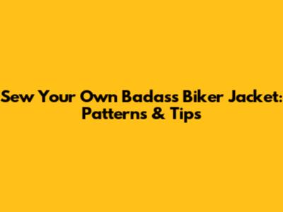 Sew Your Own Badass Biker Jacket: Patterns & Tips