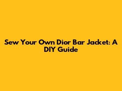 Sew Your Own Dior Bar Jacket: A DIY Guide