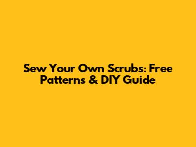 Sew Your Own Scrubs: Free Patterns & DIY Guide