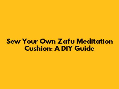 Sew Your Own Zafu Meditation Cushion: A DIY Guide