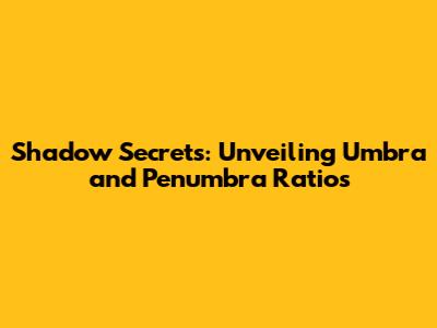 Shadow Secrets: Unveiling Umbra and Penumbra Ratios
