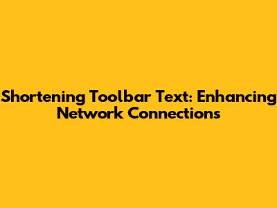 Shortening Toolbar Text: Enhancing Network Connections