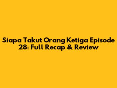 Siapa Takut Orang Ketiga Episode 28: Full Recap & Review