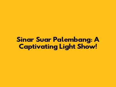 Sinar Suar Palembang: A Captivating Light Show!