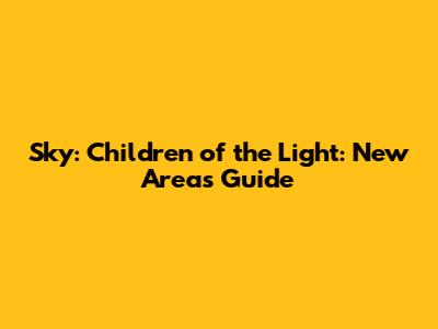 Sky: Children of the Light: New Areas Guide