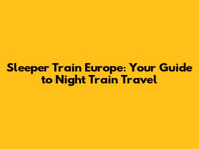 Sleeper Train Europe: Your Guide to Night Train Travel