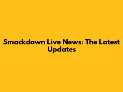 Smackdown Live News: The Latest Updates