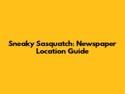 Sneaky Sasquatch: Newspaper Location Guide