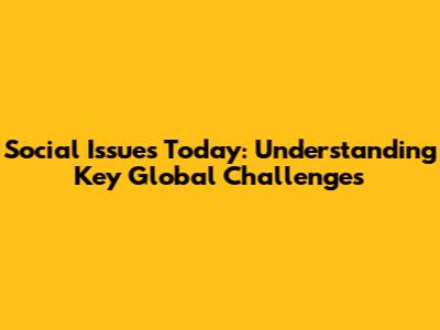 Social Issues Today: Understanding Key Global Challenges