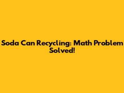 Soda Can Recycling: Math Problem Solved!