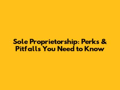 Sole Proprietorship: Perks & Pitfalls You Need to Know